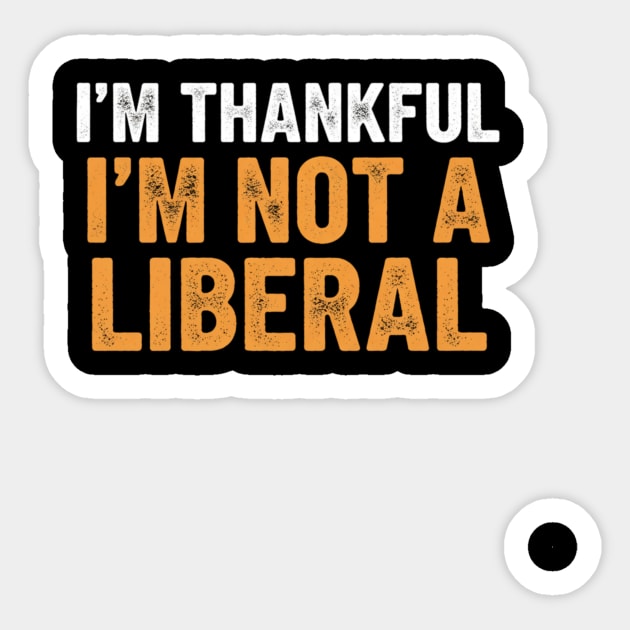 I’m Thankful I’m Not a Liberal – Bold Slogan Sticker by ArtistTee ⭐⭐⭐⭐⭐